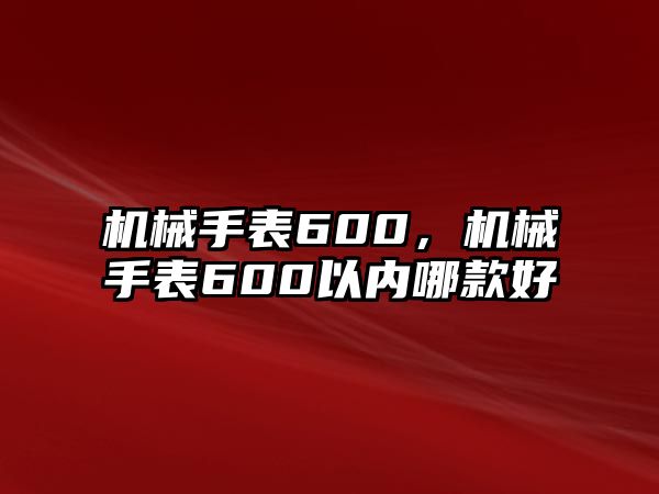 機械手表600，機械手表600以內哪款好