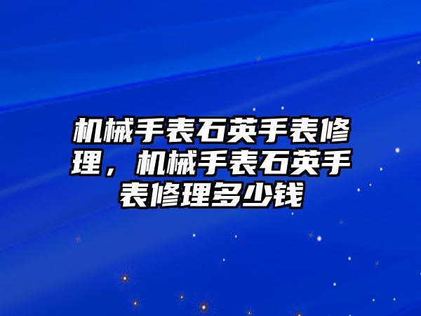 機械手表石英手表修理，機械手表石英手表修理多少錢