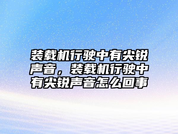 裝載機(jī)行駛中有尖銳聲音，裝載機(jī)行駛中有尖銳聲音怎么回事