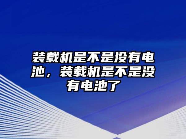 裝載機是不是沒有電池，裝載機是不是沒有電池了