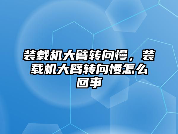 裝載機大臂轉向慢，裝載機大臂轉向慢怎么回事