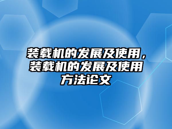 裝載機(jī)的發(fā)展及使用，裝載機(jī)的發(fā)展及使用方法論文