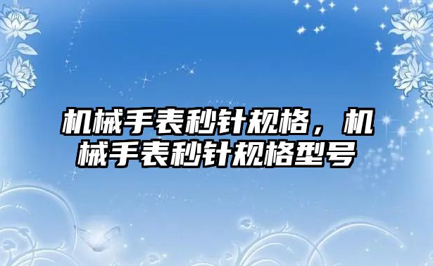 機械手表秒針規格，機械手表秒針規格型號