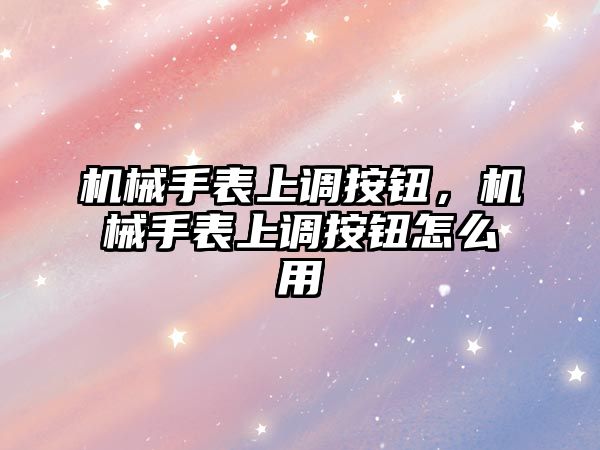 機械手表上調按鈕，機械手表上調按鈕怎么用