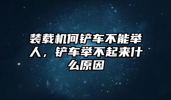 裝載機何鏟車不能舉人，鏟車舉不起來什么原因