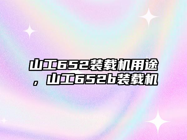 山工652裝載機用途，山工652b裝載機