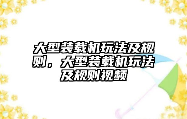 大型裝載機玩法及規則，大型裝載機玩法及規則視頻