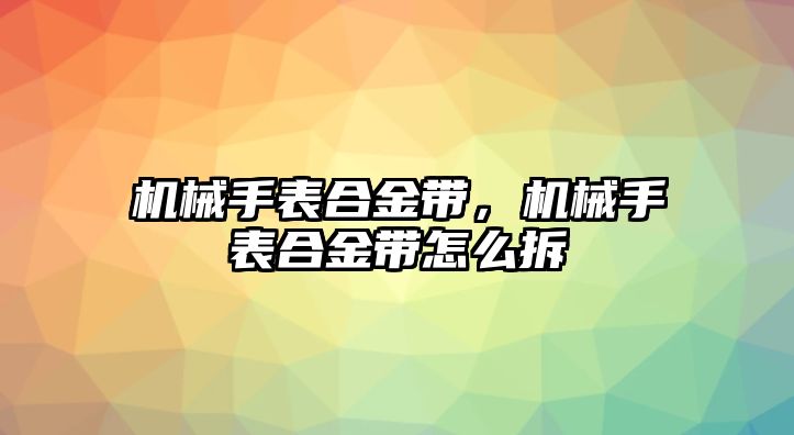 機械手表合金帶，機械手表合金帶怎么拆