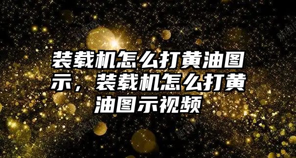 裝載機怎么打黃油圖示，裝載機怎么打黃油圖示視頻