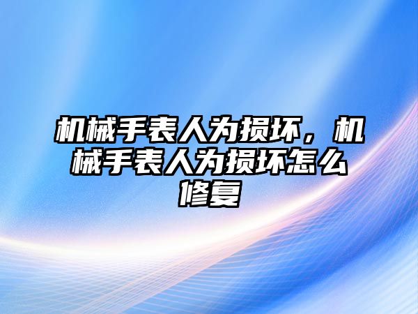 機械手表人為損壞，機械手表人為損壞怎么修復