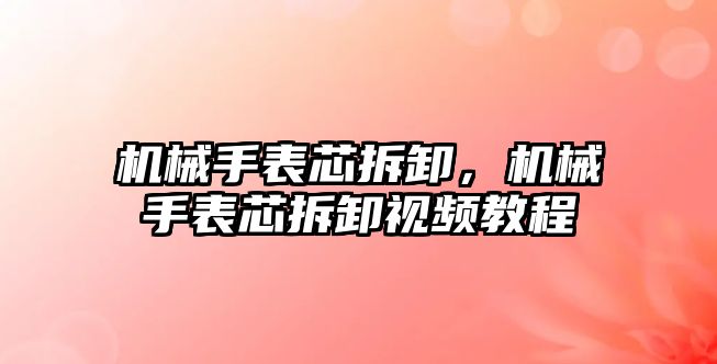 機械手表芯拆卸，機械手表芯拆卸視頻教程