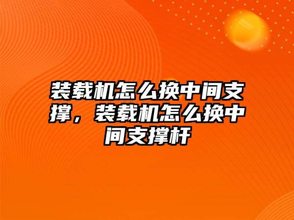 裝載機怎么換中間支撐，裝載機怎么換中間支撐桿