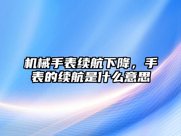 機械手表續航下降，手表的續航是什么意思