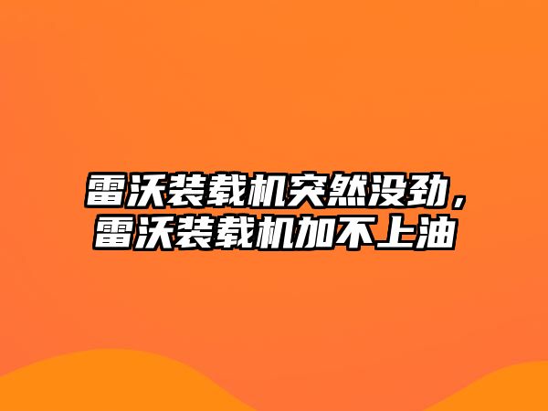 雷沃裝載機突然沒勁，雷沃裝載機加不上油