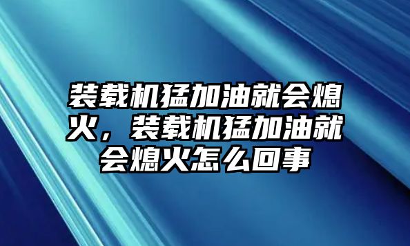 裝載機猛加油就會熄火，裝載機猛加油就會熄火怎么回事