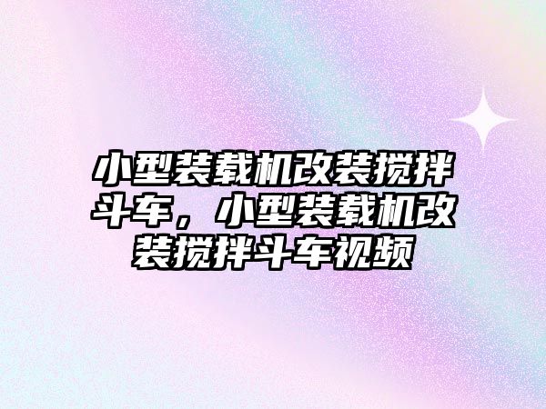 小型裝載機改裝攪拌斗車，小型裝載機改裝攪拌斗車視頻