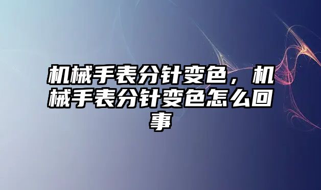 機械手表分針變色，機械手表分針變色怎么回事