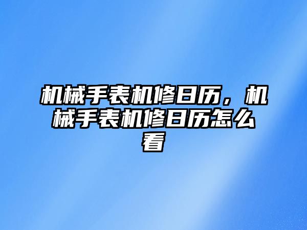 機(jī)械手表機(jī)修日歷，機(jī)械手表機(jī)修日歷怎么看