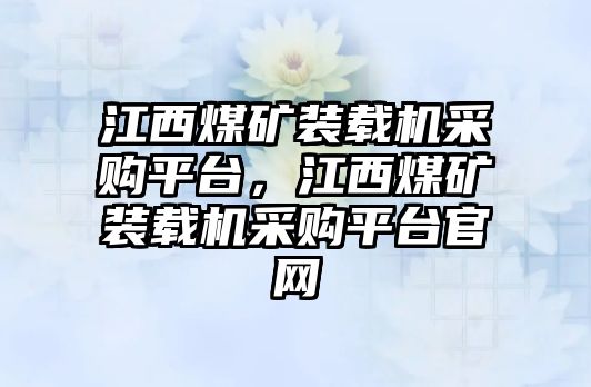 江西煤礦裝載機采購平臺，江西煤礦裝載機采購平臺官網