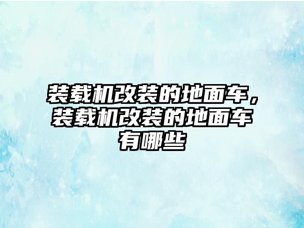 裝載機改裝的地面車，裝載機改裝的地面車有哪些