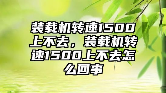 裝載機轉速1500上不去，裝載機轉速1500上不去怎么回事