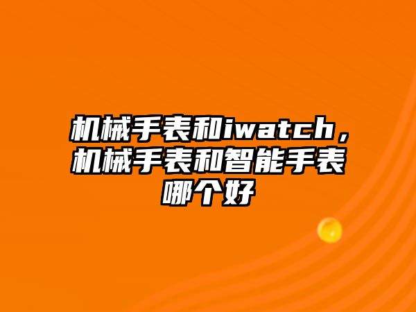 機械手表和iwatch，機械手表和智能手表哪個好