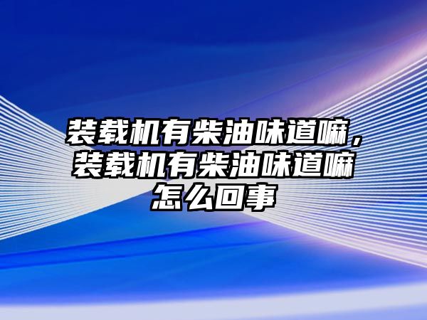 裝載機有柴油味道嘛，裝載機有柴油味道嘛怎么回事