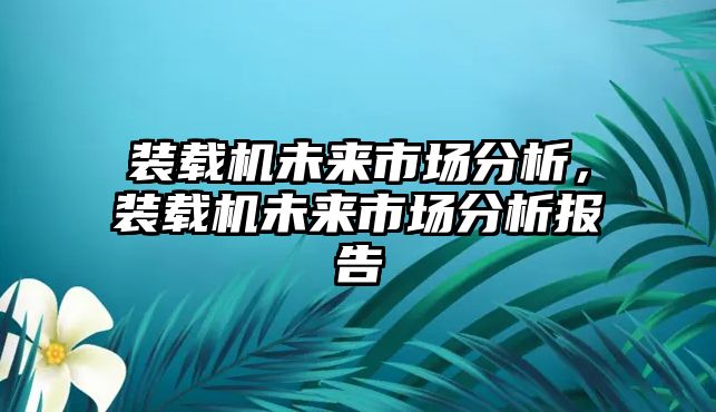 裝載機未來市場分析，裝載機未來市場分析報告