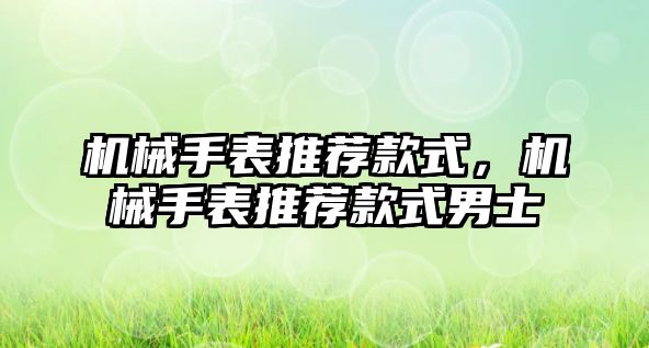 機械手表推薦款式，機械手表推薦款式男士