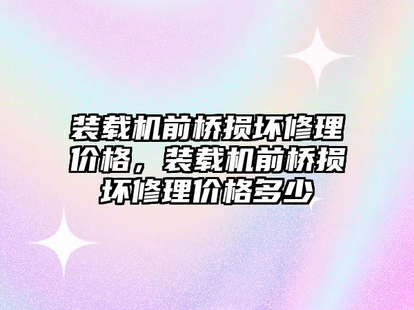 裝載機前橋損壞修理價格，裝載機前橋損壞修理價格多少