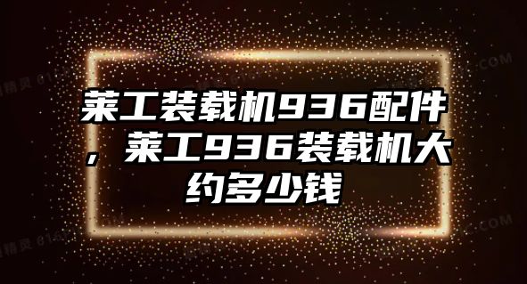 萊工裝載機936配件，萊工936裝載機大約多少錢