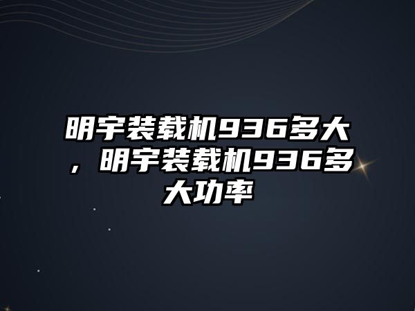 明宇裝載機936多大，明宇裝載機936多大功率