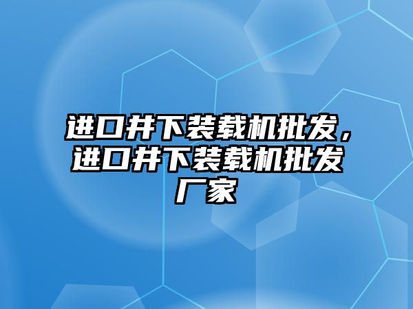 進口井下裝載機批發，進口井下裝載機批發廠家