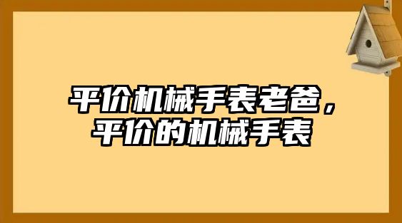 平價(jià)機(jī)械手表老爸，平價(jià)的機(jī)械手表