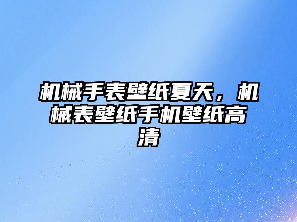 機械手表壁紙夏天，機械表壁紙手機壁紙高清