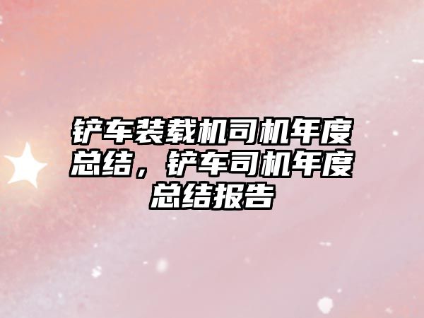 鏟車裝載機司機年度總結，鏟車司機年度總結報告