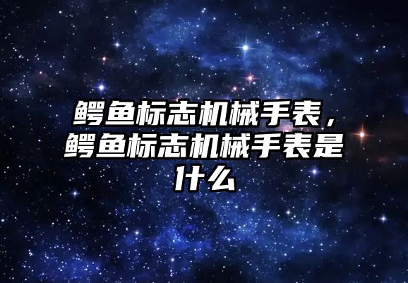 鱷魚標志機械手表，鱷魚標志機械手表是什么