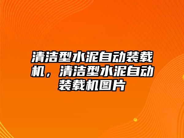 清潔型水泥自動裝載機，清潔型水泥自動裝載機圖片