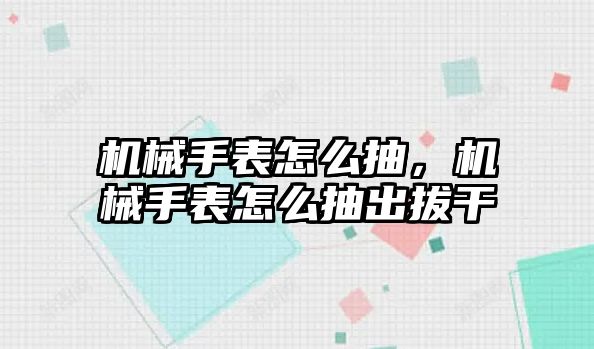 機械手表怎么抽，機械手表怎么抽出拔干