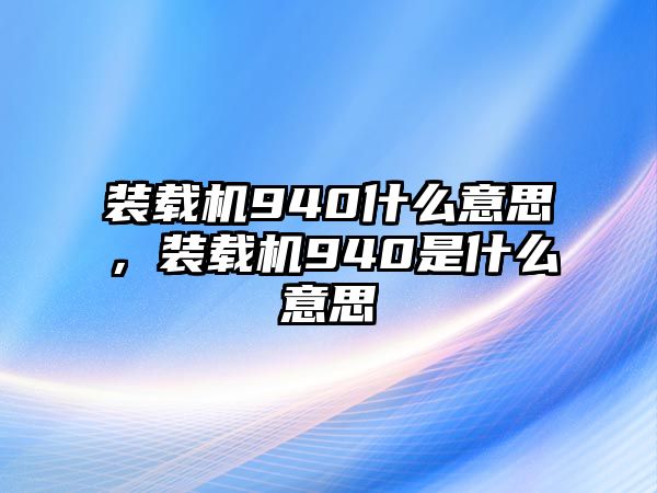 裝載機(jī)940什么意思，裝載機(jī)940是什么意思