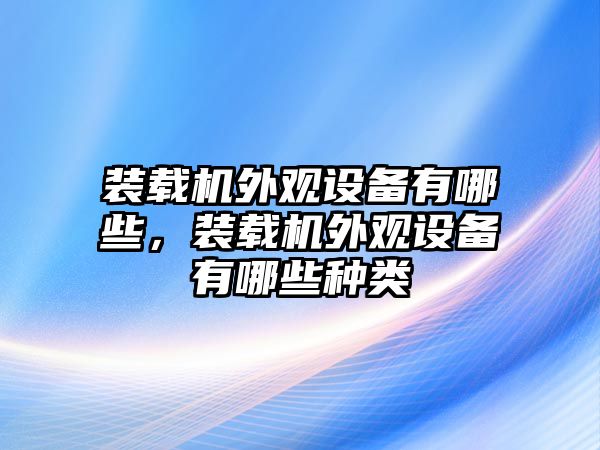 裝載機外觀設備有哪些，裝載機外觀設備有哪些種類