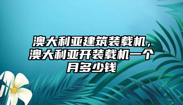 澳大利亞建筑裝載機(jī)，澳大利亞開裝載機(jī)一個(gè)月多少錢