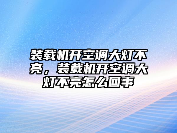 裝載機(jī)開空調(diào)大燈不亮，裝載機(jī)開空調(diào)大燈不亮怎么回事