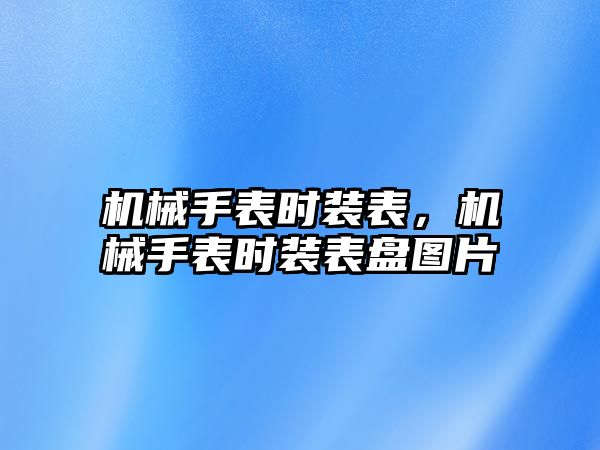 機械手表時裝表，機械手表時裝表盤圖片