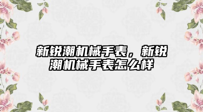 新銳潮機械手表，新銳潮機械手表怎么樣