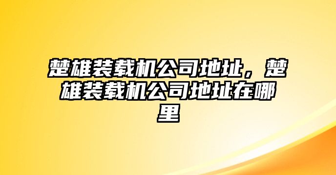 楚雄裝載機公司地址，楚雄裝載機公司地址在哪里