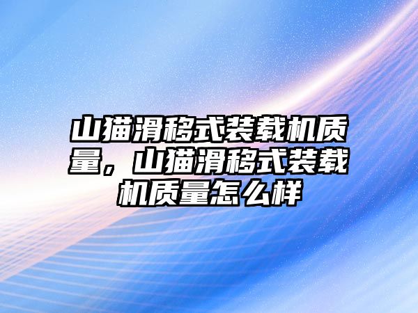 山貓滑移式裝載機質量，山貓滑移式裝載機質量怎么樣