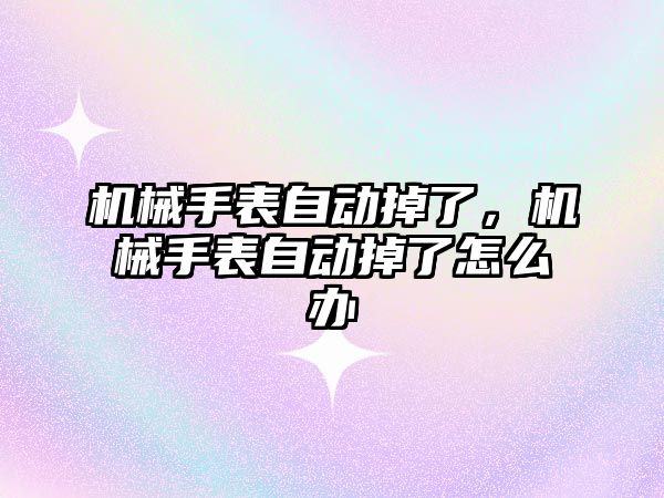 機械手表自動掉了，機械手表自動掉了怎么辦