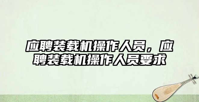 應聘裝載機操作人員，應聘裝載機操作人員要求