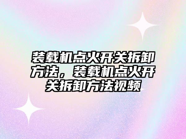 裝載機點火開關拆卸方法，裝載機點火開關拆卸方法視頻